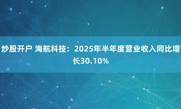 炒股开户 海航科技：2025年半年度营业收入同比增长30.10%